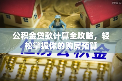 城东公积金贷款计算全攻略，轻松掌握你的购房预算