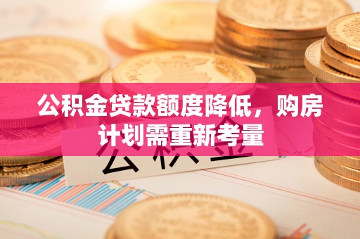 城东公积金贷款额度降低，购房计划需重新考量