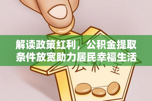 城东解读政策红利，公积金提取条件放宽助力居民幸福生活