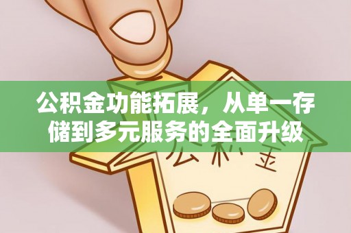 城东公积金功能拓展，从单一存储到多元服务的全面升级