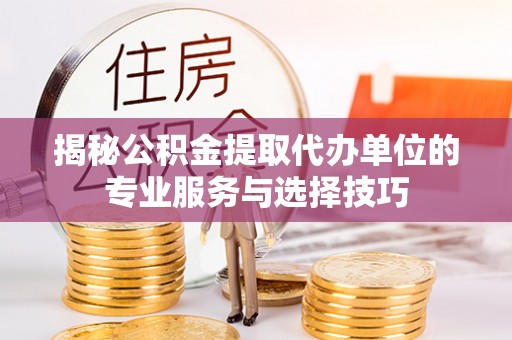 城东揭秘公积金提取代办单位的专业服务与选择技巧