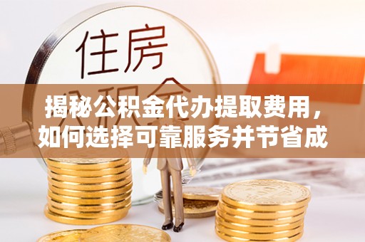 城东揭秘公积金代办提取费用，如何选择可靠服务并节省成本