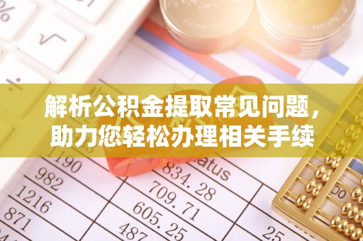 城东解析公积金提取常见问题，助力您轻松办理相关手续