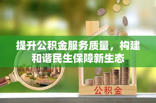 城东提升公积金服务质量，构建和谐民生保障新生态