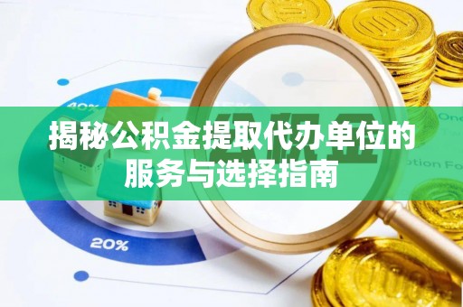 城东揭秘公积金提取代办单位的服务与选择指南