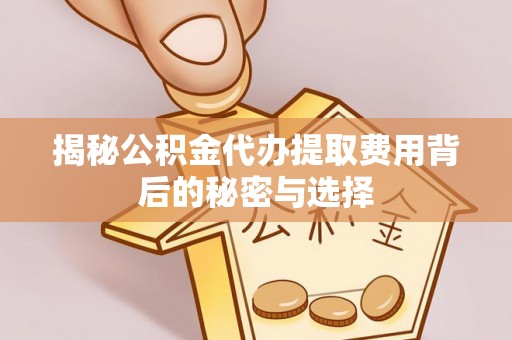 城东揭秘公积金代办提取费用背后的秘密与选择