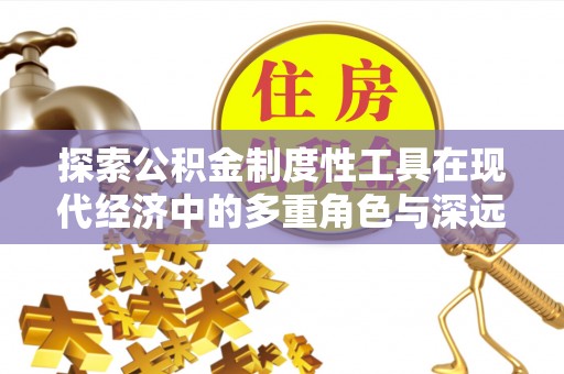 城东探索公积金制度性工具在现代经济中的多重角色与深远影响