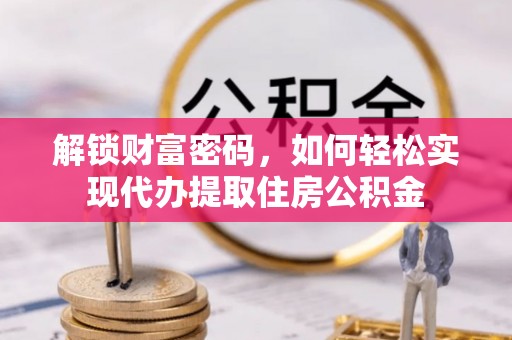 城东解锁财富密码，如何轻松实现代办提取住房公积金