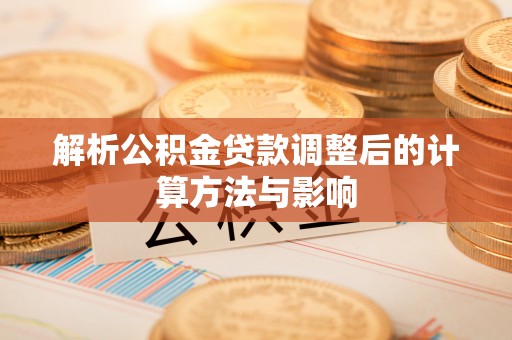 城东解析公积金贷款调整后的计算方法与影响