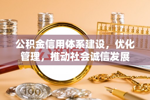 城东公积金信用体系建设，优化管理，推动社会诚信发展