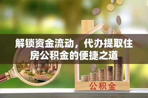 城东解锁资金流动，代办提取住房公积金的便捷之道