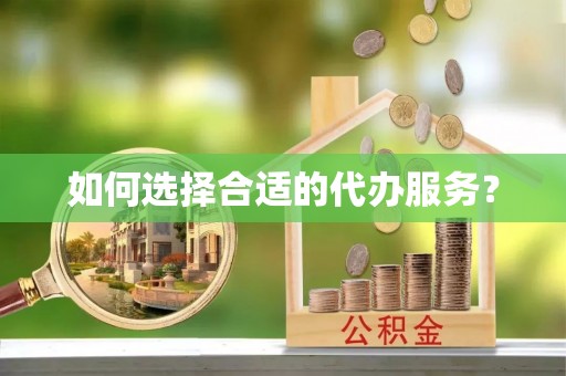 城东如何选择合适的代办服务？