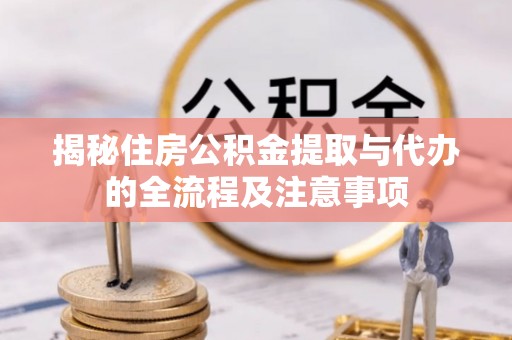 城东揭秘住房公积金提取与代办的全流程及注意事项