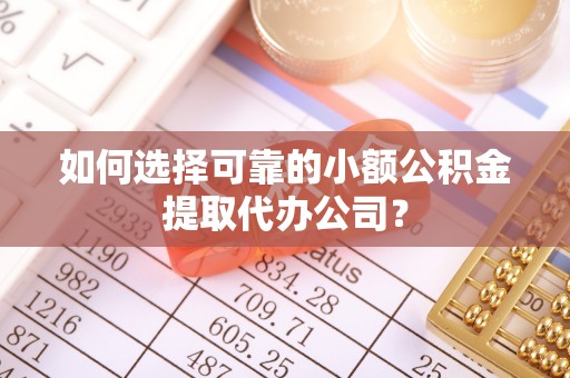 城东如何选择可靠的小额公积金提取代办公司？