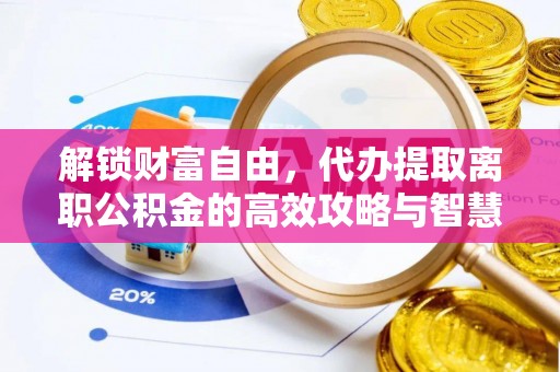 城东解锁财富自由，代办提取离职公积金的高效攻略与智慧选择