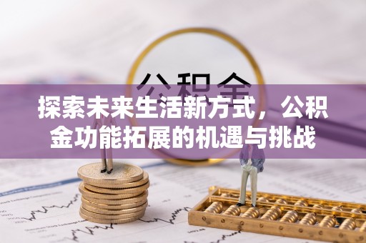 城东探索未来生活新方式，公积金功能拓展的机遇与挑战