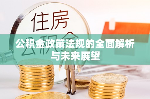 城东公积金政策法规的全面解析与未来展望