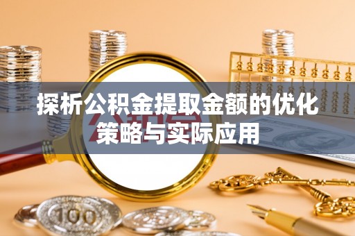 城东探析公积金提取金额的优化策略与实际应用