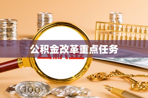 城东公积金改革重点任务