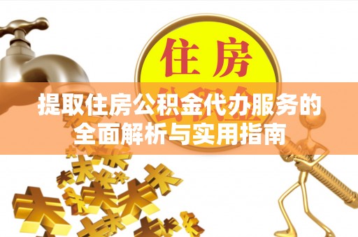 城东提取住房公积金代办服务的全面解析与实用指南