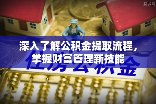 城东深入了解公积金提取流程，掌握财富管理新技能