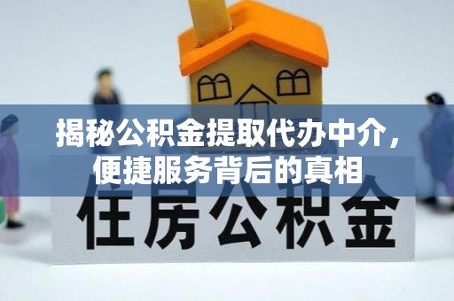 城东揭秘公积金提取代办中介，便捷服务背后的真相