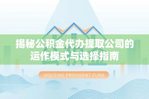 城东揭秘公积金代办提取公司的运作模式与选择指南