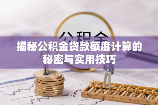 城东揭秘公积金贷款额度计算的秘密与实用技巧