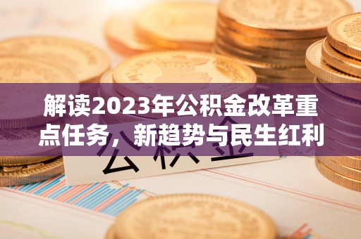 城东解读2023年公积金改革重点任务，新趋势与民生红利