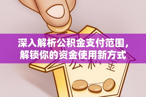 城东深入解析公积金支付范围，解锁你的资金使用新方式