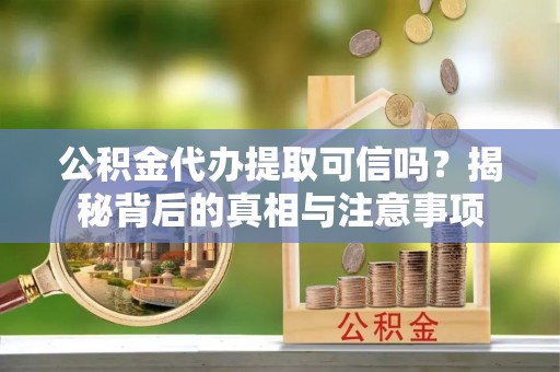 城东公积金代办提取可信吗？揭秘背后的真相与注意事项
