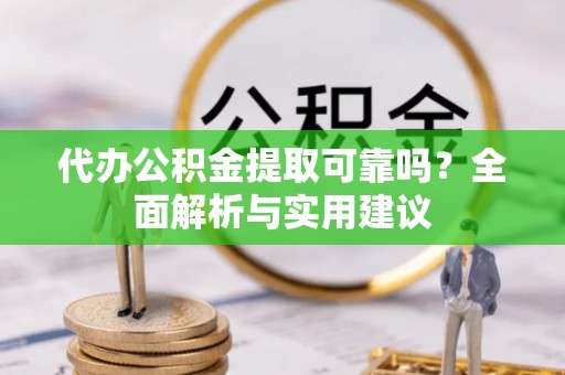 城东代办公积金提取可靠吗？全面解析与实用建议