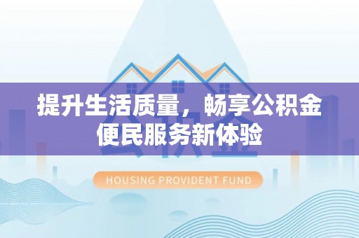 城东提升生活质量，畅享公积金便民服务新体验