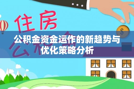 城东公积金资金运作的新趋势与优化策略分析