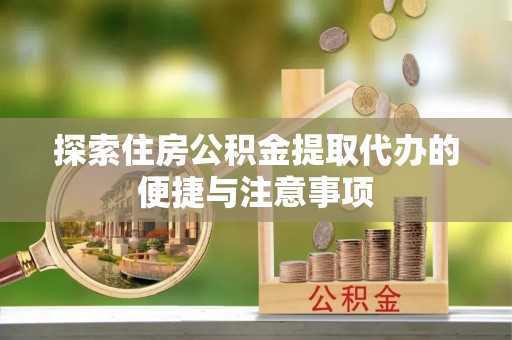 城东探索住房公积金提取代办的便捷与注意事项