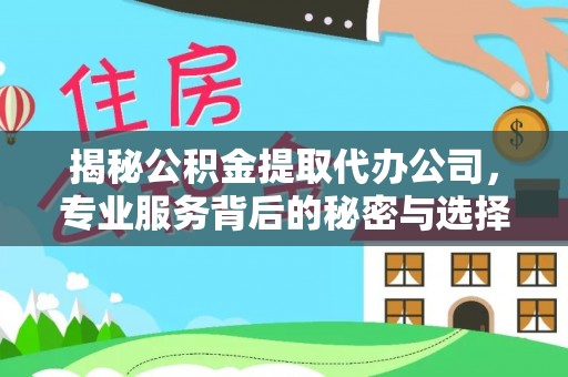 城东揭秘公积金提取代办公司，专业服务背后的秘密与选择指南