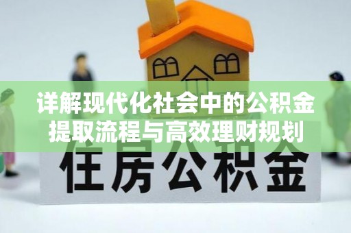 城东详解现代化社会中的公积金提取流程与高效理财规划