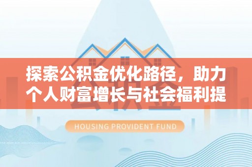 城东探索公积金优化路径，助力个人财富增长与社会福利提升