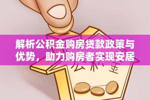 城东解析公积金购房贷款政策与优势，助力购房者实现安居梦想