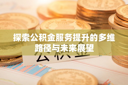 城东探索公积金服务提升的多维路径与未来展望