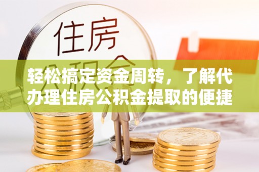 城东轻松搞定资金周转，了解代办理住房公积金提取的便捷之道