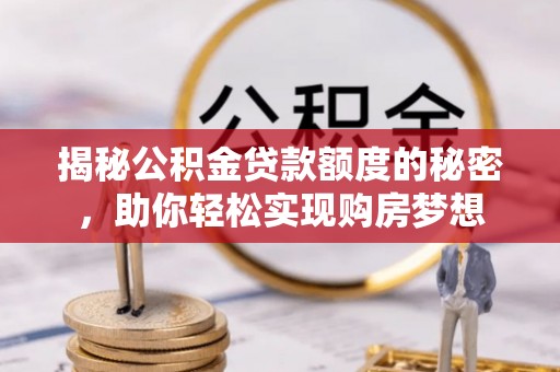 城东揭秘公积金贷款额度的秘密，助你轻松实现购房梦想
