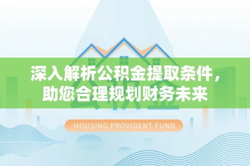 城东深入解析公积金提取条件，助您合理规划财务未来