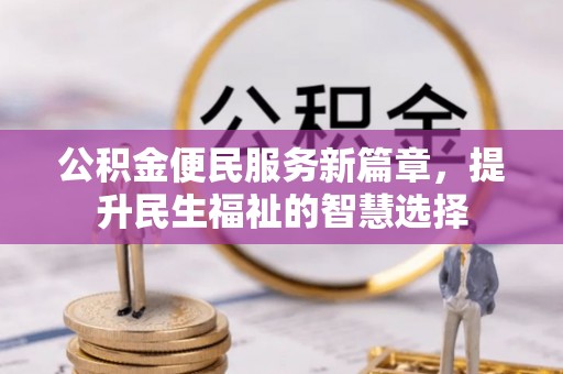城东公积金便民服务新篇章，提升民生福祉的智慧选择
