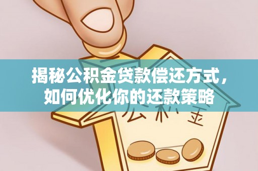 城东揭秘公积金贷款偿还方式，如何优化你的还款策略