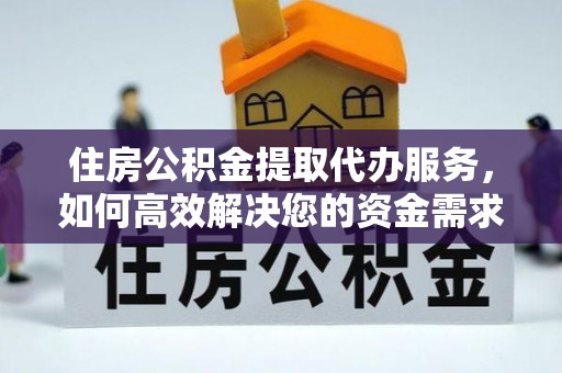 城东住房公积金提取代办服务，如何高效解决您的资金需求