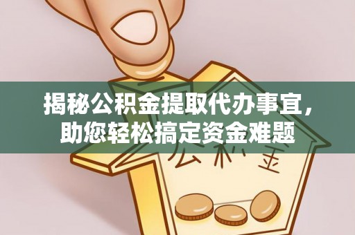 城东揭秘公积金提取代办事宜，助您轻松搞定资金难题
