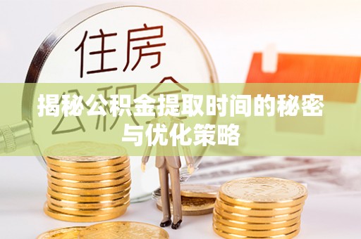 城东揭秘公积金提取时间的秘密与优化策略
