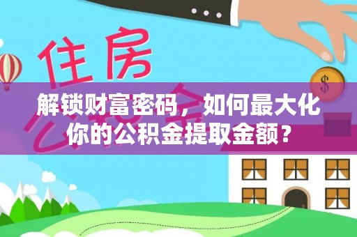 城东解锁财富密码，如何最大化你的公积金提取金额？