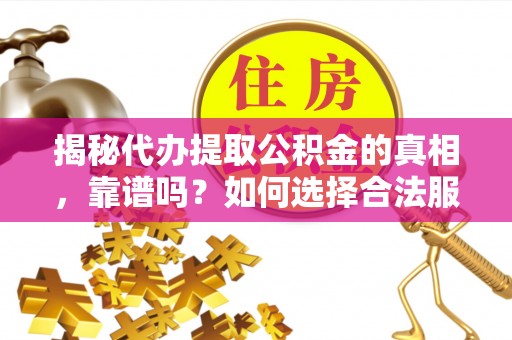 城东揭秘代办提取公积金的真相，靠谱吗？如何选择合法服务？